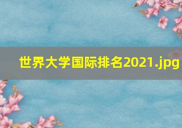 世界大学国际排名2021