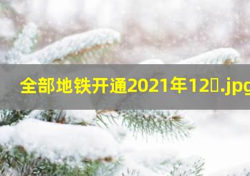 全部地铁开通2021年12�