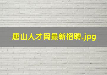 唐山人才网最新招聘