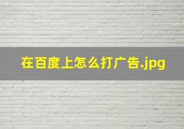 在百度上怎么打广告