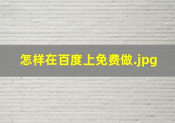 怎样在百度上免费做