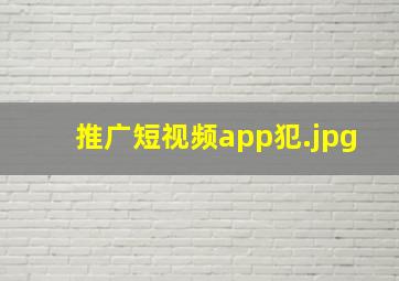 推广短视频app犯