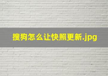 搜狗怎么让快照更新