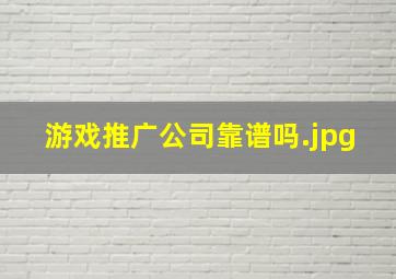 游戏推广公司靠谱吗