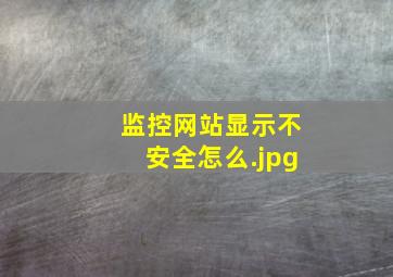 监控网站显示不安全怎么
