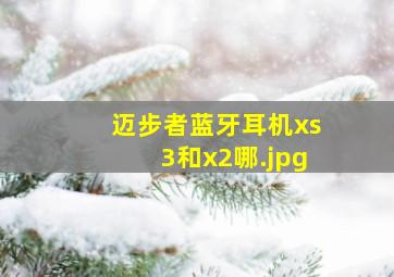 迈步者蓝牙耳机xs3和x2哪