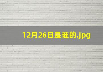 12月26日是谁的