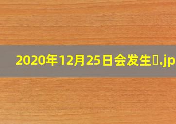 2020年12月25日会发生�