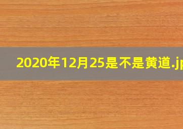 2020年12月25是不是黄道