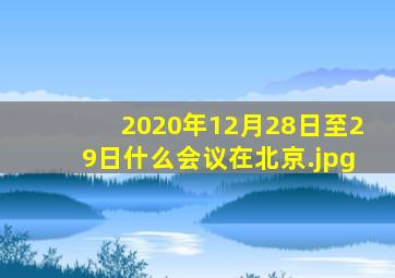 2020年12月28日至29日什么会议在北京