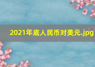 2021年底人民币对美元