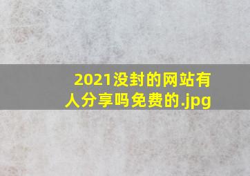 2021没封的网站有人分享吗免费的