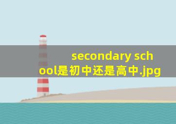 secondary school是初中还是高中