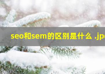seo和sem的区别是什么 